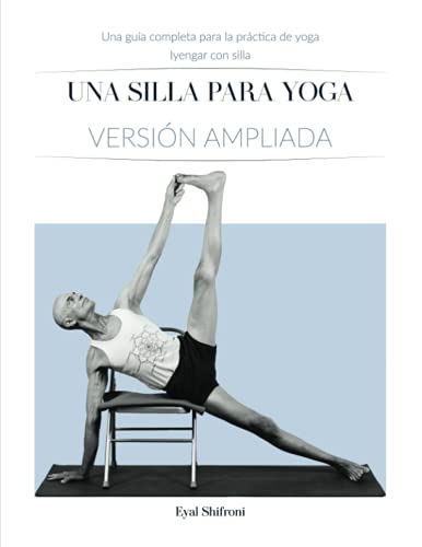 Una Silla para Yoga Versión ampliada: Una Guía Completa para la Práctica de Yoga Iyengar con...
