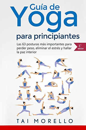 Yoga: Guía Completa Para Principiantes: Las 63 Posturas más Importantes para Perder Peso, Eliminar...